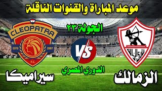 موعد مباراة الزمالك وسيراميكا القادمة في الدوري المصري الجولة ٢٣والقنوات الناقلة