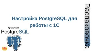 Распаковочка.  Настройка PostgreSQL для работы с 1С