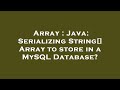 Array : Java: Serializing String[] Array to store in a MySQL Database?