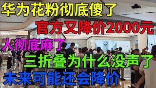 华为花粉彻底傻了，官方又降价2000元，人彻底麻了，三折叠为什么没声了？未来可能还会降价！