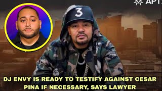THE LAWYER SAYS DJ ENVY IS READY TO TESTIFY AGAINST CESAR PINA IF NECESSARY