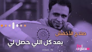 بعد كل اللي حصل لي | الفنان صلاح الأخفش