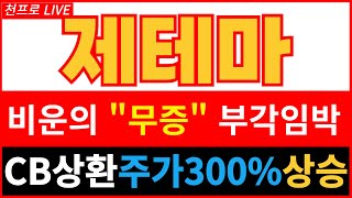 [제테마 브리핑] 긴급속보 고점갱신 비운의 무상증자 부각임박 CB상환 주가300% 상승 기대감