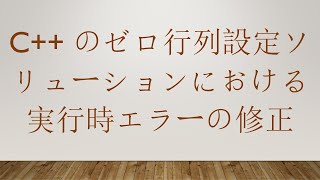 C++ のゼロ行列設定ソリューションにおける実行時エラーの修正