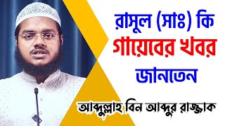 রাসুল সাঃ কি গায়েবের খবর জানতেন │ আব্দুল্লাহ বিন আব্দুর রাজ্জাক │ abdullah bin abdur Razzak waz