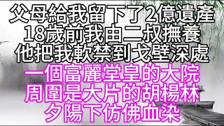 父母給我留下了2億遺產，18歲前，我由二叔撫養，他把我軟禁到戈壁深處，一個富麗堂皇的大院，周圍是大片的胡楊林，夕陽下仿佛血染【幸福人生】