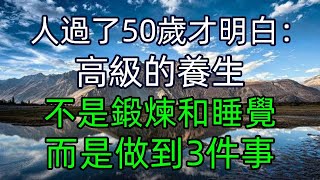 人過了50歲才明白：高級的養生，不是鍛煉和睡覺，而是做到3件事 #美麗人生 #幸福生活 #幸福人生 #中老年生活 #為人處世 #生活經驗 #情感故事