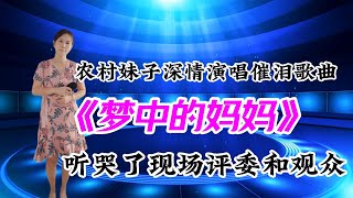 農村妹子深情演唱催淚歌曲《夢中的媽媽》聽哭了現場评审和觀眾