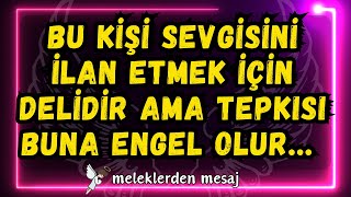 💌BU KİŞİ SEVGİSİNİ İLAN ETMEK İÇİN DELİDİR ama tepkisi buna engel olur... meleklerden mesaj