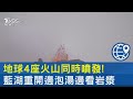 地球4座火山同時噴發! 藍湖重開邊泡湯邊看岩漿｜TVBS新聞