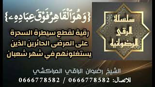 رقية لقطع سيطرة السحرة على المرضى في شعبان..رضوان الراقي المراكشي..0600261900..0666778582