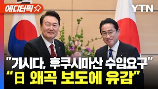 [에디터픽] 日 언론 “기시다, 후쿠시마산 수입 요구”.. 대통령실 “왜곡 보도에 유감” / YTN