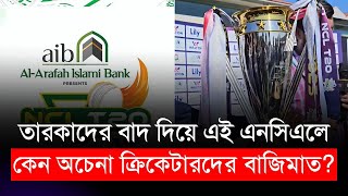 তারকাদের বাদ দিয়ে এই এনসিএলে কেন অচেনা ক্রিকেটারদের বাজিমাত? | BCB | NCL 2024