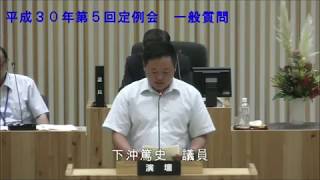 平成30年9月5日　下沖 篤史 議員　一般質問