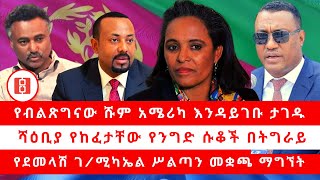 የብልጽግናው ሹም አሜሪካ እንዳይገቡ ታገዱ...ሻዕቢያ የከፈታቸው የንግድ ሱቆች በትግራይ.... የደመላሽ ገ/ሚካኤል ሥልጣን መቋጫ ማግኘት