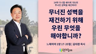 무너진 성벽을 재건하기 위해 우린 무엇을 해야 합니까? - 김대환 목사 | 덕천제일교회 다니엘 세이레 기도회