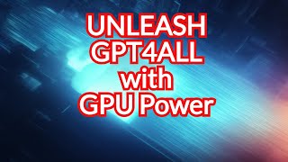 Upgrade your GPT4All performance with new GPU capability