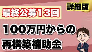 【詳細版】100万円〜真の最終回！最後のチャンス狙え！事業再構築補助金13回徹底解説