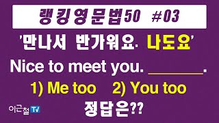 랭킹영문법50 #03 - '만나서 반가워요. 나도요' Nice to meet you. ______. 1) Me too  2) You too 정답은?