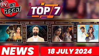 TOP 7 Big News of TV 18th July 2024 l Naagin 7 Shakti Arora Anupama