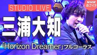 【Full】三浦大知『Horizon Dreamer』スタジオライブ | あさイチ | NHK