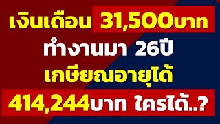 เงินเดือน 31,500บาท ทำงานมา 26ปี เกษียณอายุได้ 414,244บาท ใครได้บ้างมาดู | เกษียณอายุได้เงินเท่าไหร่