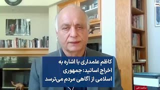 کاظم علمداری با اشاره به  اخراج اساتید:‌ جمهوری  اسلامی از آگاهی مردم می‌ترسد