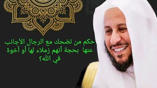 حكم من تضحك مع الرجال الأجانب عنها بحجة أنهم زملاء لها أو أخوة في الله؟ عزيز فرحان العنزي