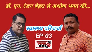 Jashpur || डॉ. एन. रंजन बेहरा से पत्रकार अशोक की स्वास्थ्य परिचर्चा || EP-3 #Panchayat Today #News