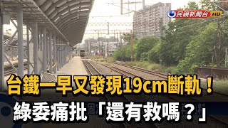 台鐵一早又發現19cm斷軌! 綠委痛批「還有救嗎?」－民視新聞