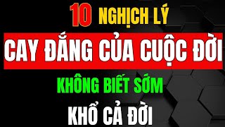 10 NGHỊCH LÝ CAY ĐẮNG CỦA CUỘC ĐỜI – KHÔNG BIẾT SỚM, KHỔ CẢ ĐỜI_ Triết Lý Tinh Hoa