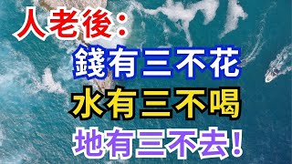 人老後：錢有三不花，水有三不喝，地有三不去！很多人都不知道！就是再忙再有钱，也一定要看一看！【中老年無憂】#中老年 #幸福 #晚年生活 #健康 #情感故事 #人生智慧 #哲理 #哲理 #中老年無憂