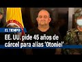 Estados Unidos pide 45 años de cárcel para alias ‘Otoniel’ | El Tiempo