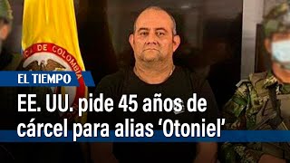 Estados Unidos pide 45 años de cárcel para alias ‘Otoniel’ | El Tiempo