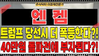 엔켐 - 400% 폭등! 트럼프 당선시 더 폭등한다?! 40만원 돌파전에 부자된다?!