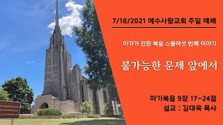 07/18/2021 예수사랑교회 주일 예배(막9:17~24, 불가능한 문제 앞에서)