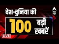 Top 100 News LIVE: फटाफट अंदाज में देश-दुनिया की 100 बड़ी खबरें | Hindi News Today | ABP News LIVE