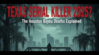 Texas Serial Killer 2025? The Houston Bayou Deaths Explained
