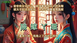 【一口氣看完】復仇爽文：我是太子妃的陪嫁丫鬟，安分守己了一輩子，最終卻頂着魅惑主人的名聲，被太子妃活活絞殺。就連相依為命的弟弟，也被賣進男風館，受盡磋磨。重來一世，我爬上了太子爺的床榻