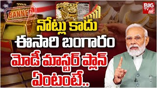 అప్పుడు నోట్లు ఇప్పుడు ఏకంగా బంగారం | PM Modi Master Plan | Demonitization | Gold | Trending | BIGTV