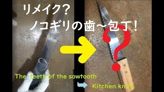 リメイク？ノコギリの歯～包丁作ってみた　The teeth of the sawtooth ⇨ Kitchen knife