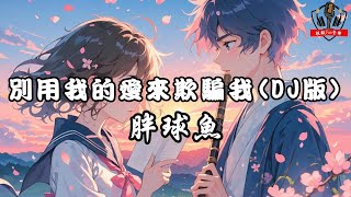 胖球魚 - 別用我的愛來欺騙我(DJ版)【動態歌詞Lyrics】