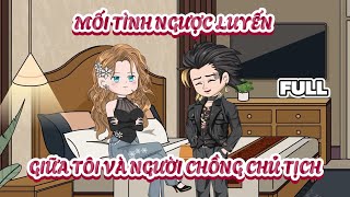 (Full Vietsub) Mối Tình Ngược Luyến Giữa Tôi Và Người Chồng Chủ Tịch | Cày phim đến 2h sáng