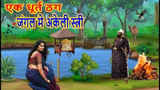 एक धूर्त ठग जंगल मे अकेली स्त्री | hindi kahani | moral stories | bedtime stories | desi voods |