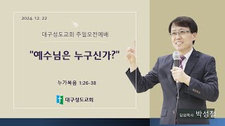 대구성도교회 / 박성철 목사 / 241222 / 예수님은 누구신가? / 누가복음1: 26-38