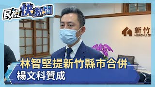 新竹縣市合併爭直轄市 林智堅.楊文科贊成－民視新聞