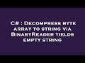 C# : Decompress byte array to string via BinaryReader yields empty string