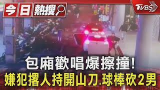 包廂歡唱爆擦撞! 嫌犯撂人持開山刀.球棒砍2男｜TVBS新聞 @TVBSNEWS01