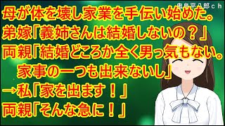 【スカッとする話】母が体を壊して家業を手伝い始めた。弟嫁「お義姉さんは結婚しないんですか？」両親「結婚どころか全く男っ気もない。家事の一つも出来ないし」→私「家を出ます！」両親「そんな急に！」