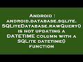 Android : android.database.sqlite.SQLiteDatabase.rawQuery() is not updating a DATETIME column with a